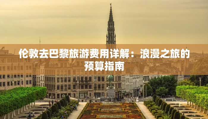 伦敦去巴黎旅游费用详解：浪漫之旅的预算指南