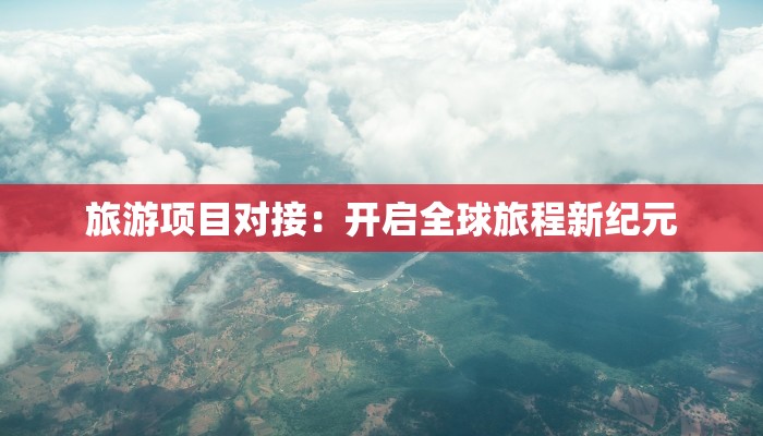 旅游项目对接:开启全球旅程新纪元