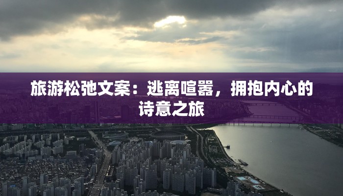 旅游松弛文案：逃离喧嚣，拥抱内心的诗意之旅