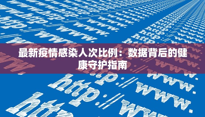 最新疫情感染人次比例：数据背后的健康守护指南