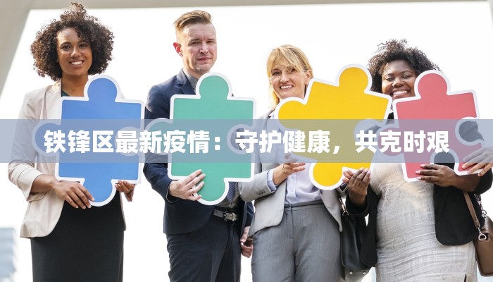 铁锋区最新疫情:守护健康,共克时艰